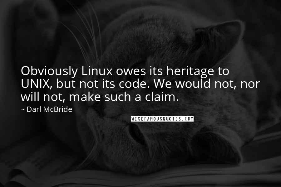 Darl McBride Quotes: Obviously Linux owes its heritage to UNIX, but not its code. We would not, nor will not, make such a claim.