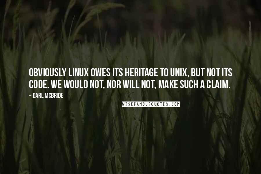 Darl McBride Quotes: Obviously Linux owes its heritage to UNIX, but not its code. We would not, nor will not, make such a claim.