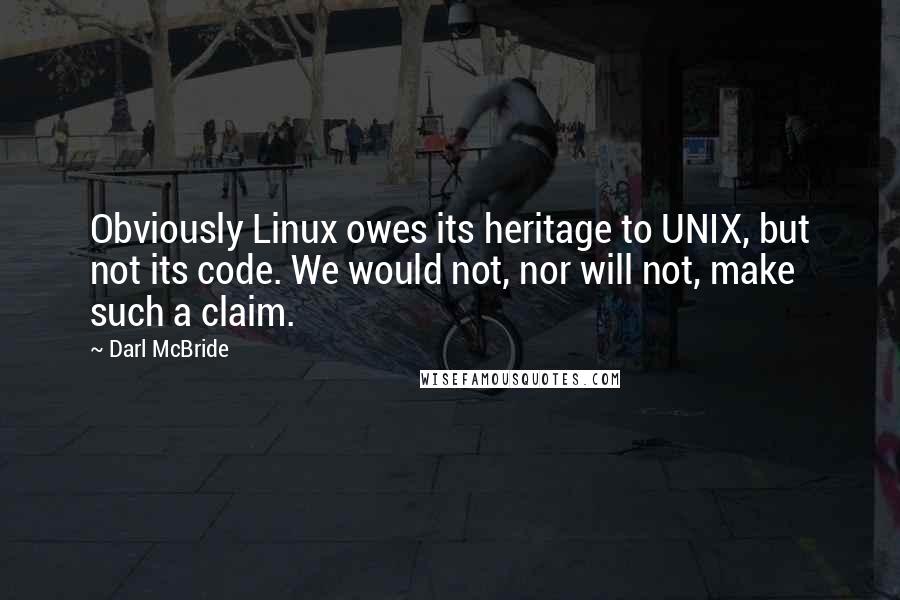 Darl McBride Quotes: Obviously Linux owes its heritage to UNIX, but not its code. We would not, nor will not, make such a claim.