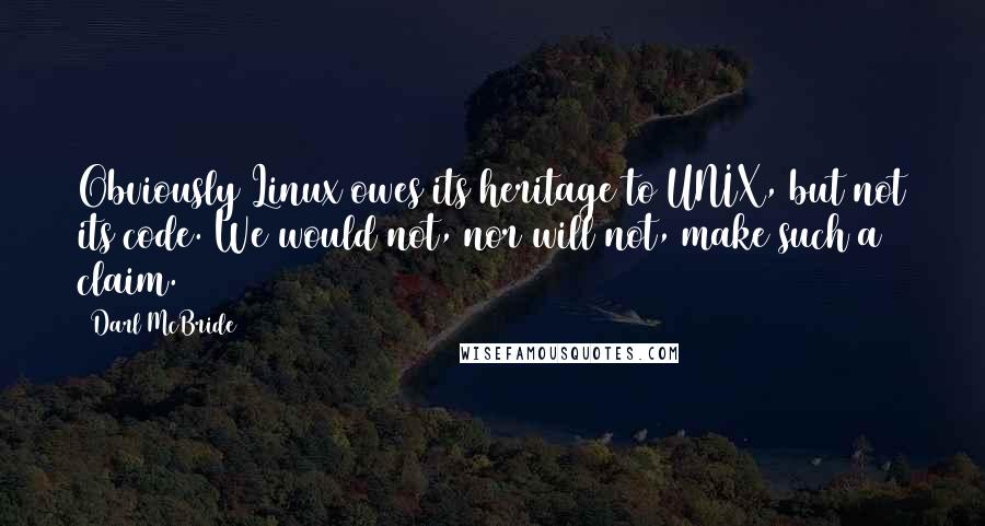 Darl McBride Quotes: Obviously Linux owes its heritage to UNIX, but not its code. We would not, nor will not, make such a claim.