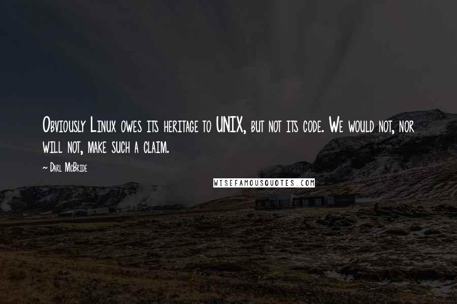 Darl McBride Quotes: Obviously Linux owes its heritage to UNIX, but not its code. We would not, nor will not, make such a claim.