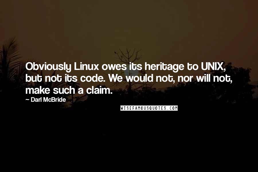 Darl McBride Quotes: Obviously Linux owes its heritage to UNIX, but not its code. We would not, nor will not, make such a claim.