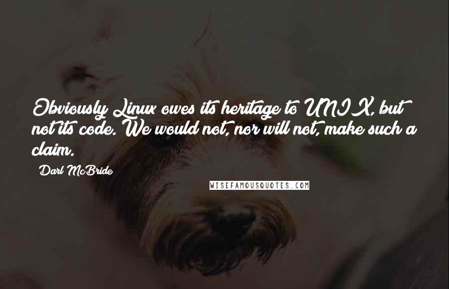 Darl McBride Quotes: Obviously Linux owes its heritage to UNIX, but not its code. We would not, nor will not, make such a claim.