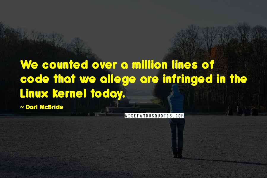 Darl McBride Quotes: We counted over a million lines of code that we allege are infringed in the Linux kernel today.