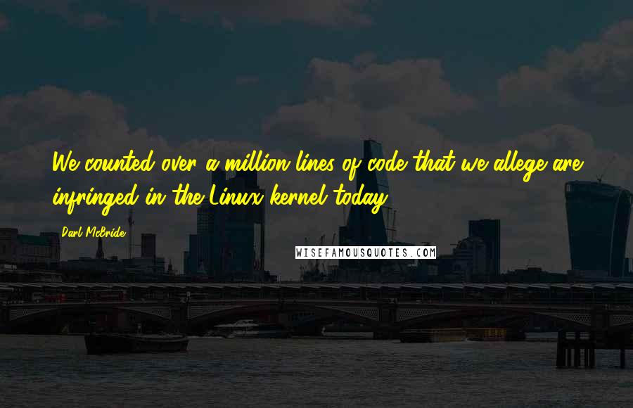 Darl McBride Quotes: We counted over a million lines of code that we allege are infringed in the Linux kernel today.