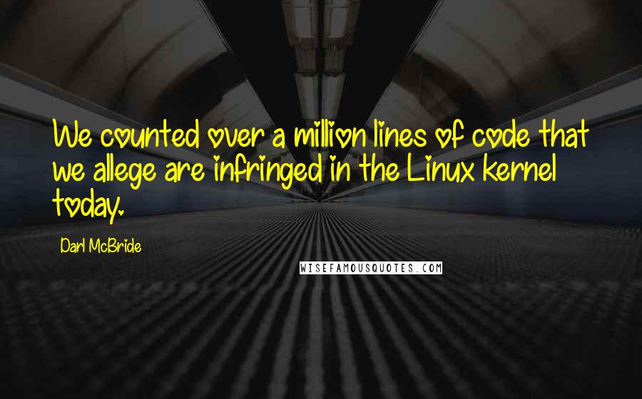 Darl McBride Quotes: We counted over a million lines of code that we allege are infringed in the Linux kernel today.