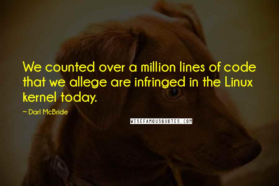 Darl McBride Quotes: We counted over a million lines of code that we allege are infringed in the Linux kernel today.