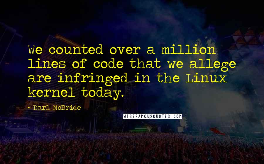 Darl McBride Quotes: We counted over a million lines of code that we allege are infringed in the Linux kernel today.