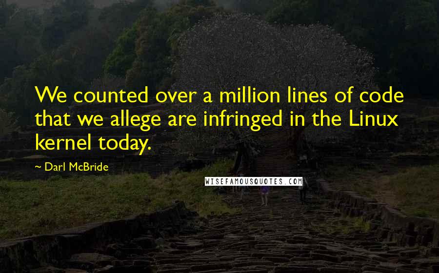 Darl McBride Quotes: We counted over a million lines of code that we allege are infringed in the Linux kernel today.