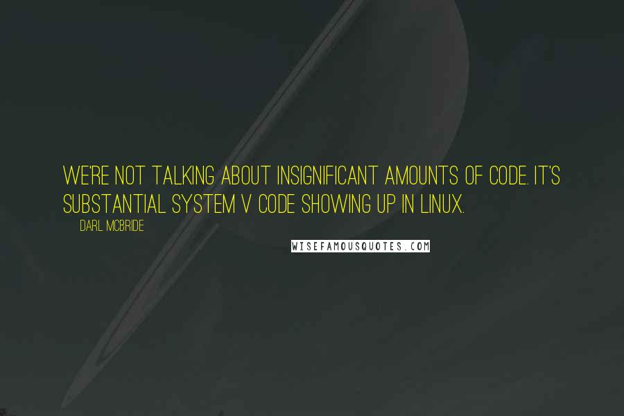 Darl McBride Quotes: We're not talking about insignificant amounts of code. It's substantial System V code showing up in Linux.