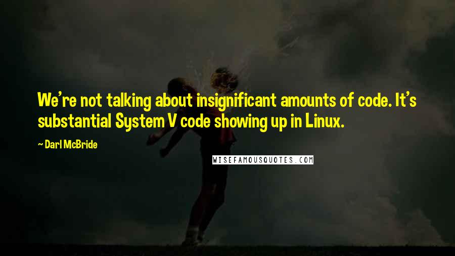 Darl McBride Quotes: We're not talking about insignificant amounts of code. It's substantial System V code showing up in Linux.