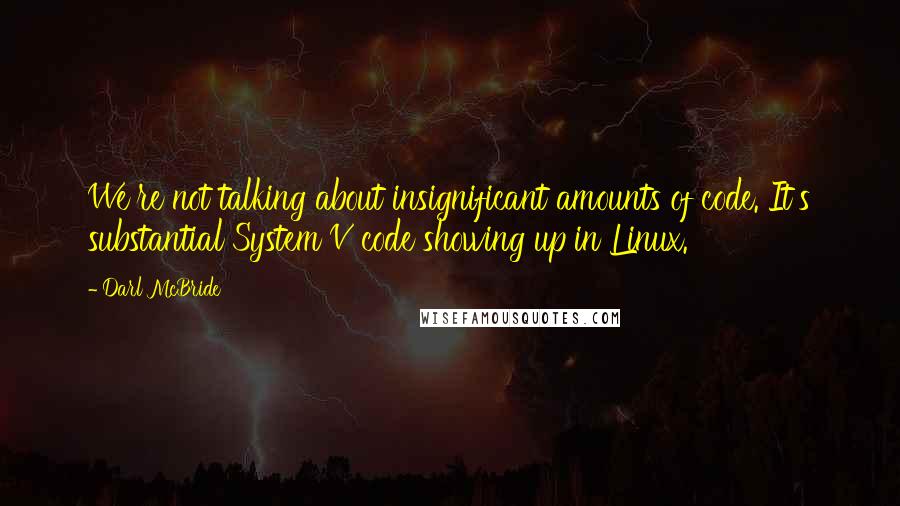 Darl McBride Quotes: We're not talking about insignificant amounts of code. It's substantial System V code showing up in Linux.