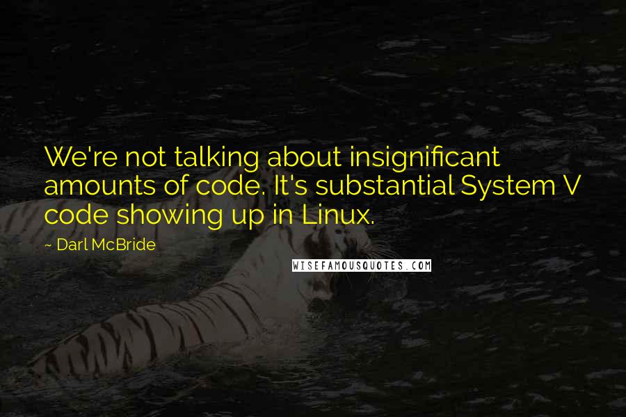 Darl McBride Quotes: We're not talking about insignificant amounts of code. It's substantial System V code showing up in Linux.