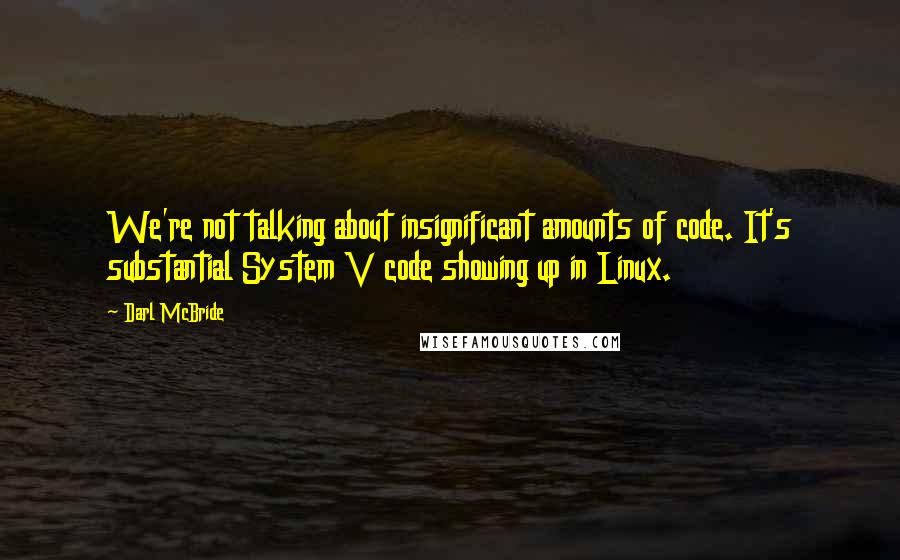 Darl McBride Quotes: We're not talking about insignificant amounts of code. It's substantial System V code showing up in Linux.