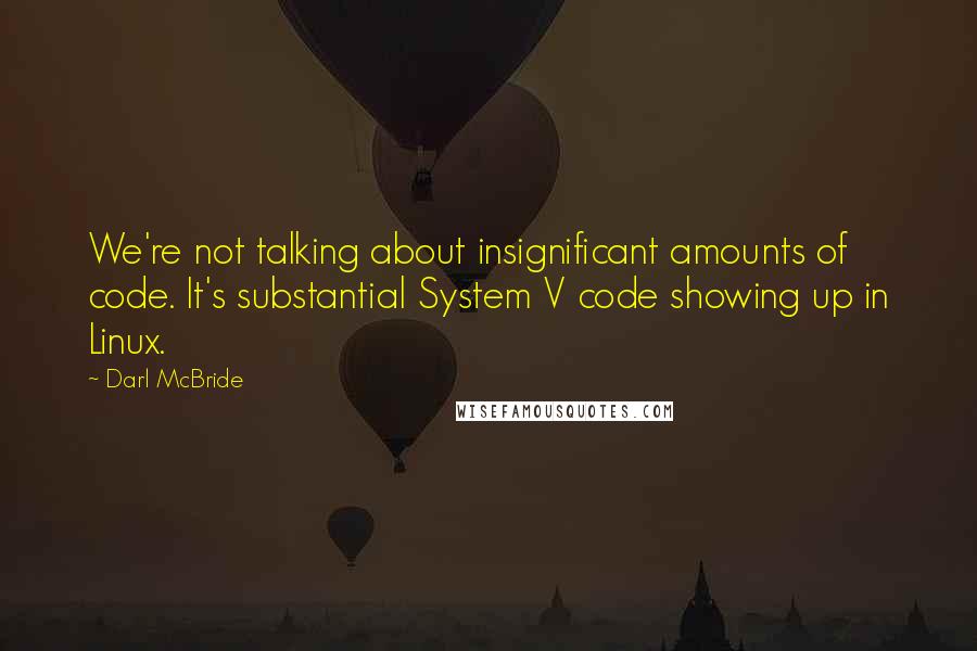 Darl McBride Quotes: We're not talking about insignificant amounts of code. It's substantial System V code showing up in Linux.