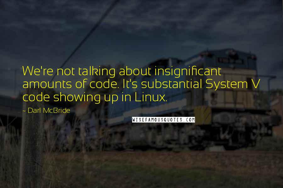 Darl McBride Quotes: We're not talking about insignificant amounts of code. It's substantial System V code showing up in Linux.