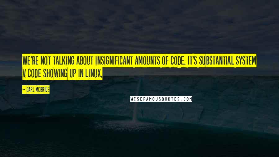 Darl McBride Quotes: We're not talking about insignificant amounts of code. It's substantial System V code showing up in Linux.