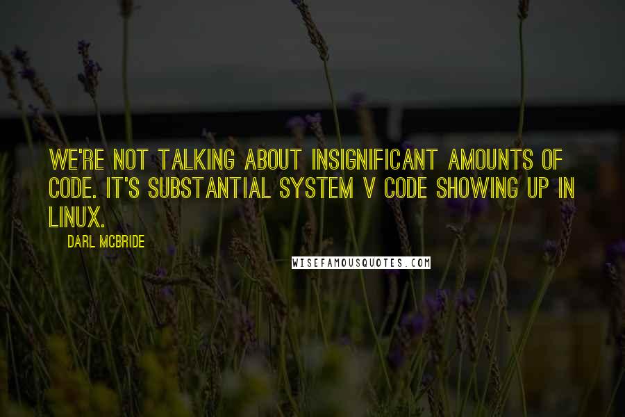 Darl McBride Quotes: We're not talking about insignificant amounts of code. It's substantial System V code showing up in Linux.