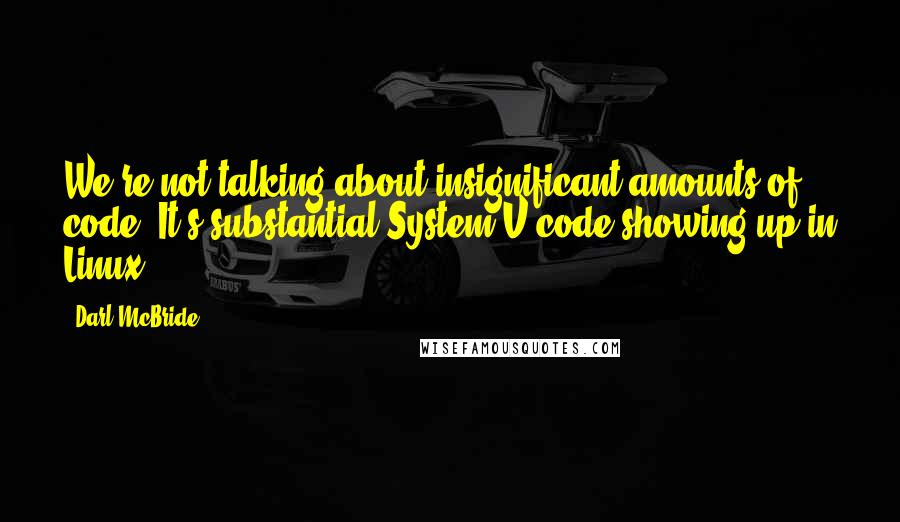 Darl McBride Quotes: We're not talking about insignificant amounts of code. It's substantial System V code showing up in Linux.