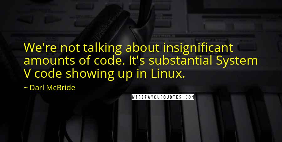 Darl McBride Quotes: We're not talking about insignificant amounts of code. It's substantial System V code showing up in Linux.