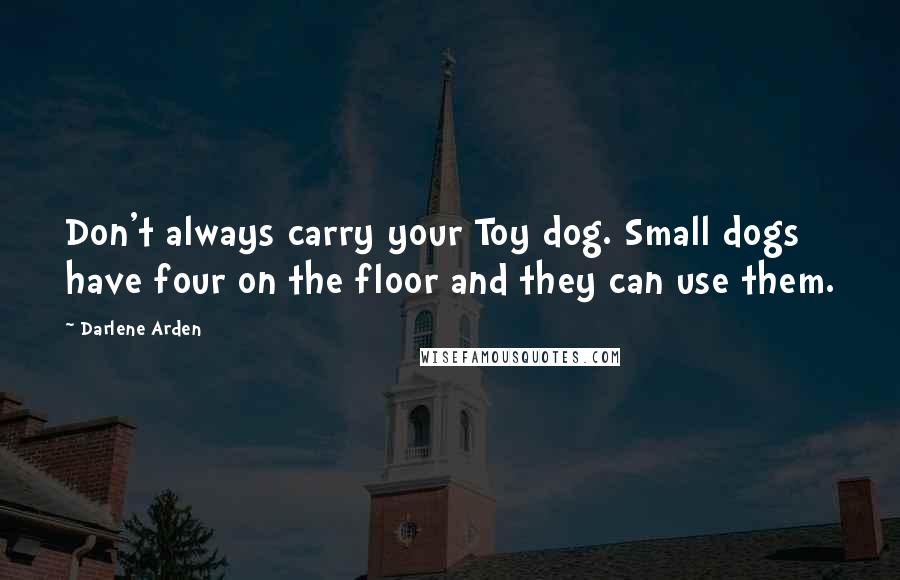 Darlene Arden Quotes: Don't always carry your Toy dog. Small dogs have four on the floor and they can use them.