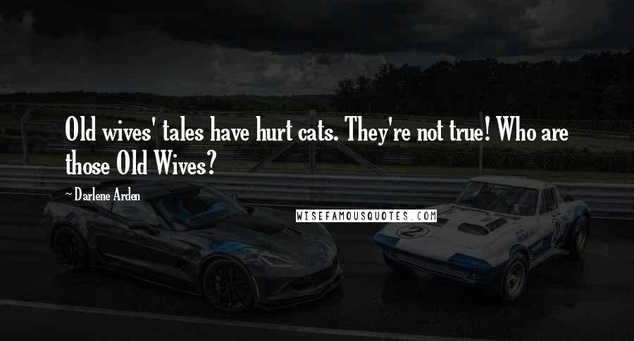 Darlene Arden Quotes: Old wives' tales have hurt cats. They're not true! Who are those Old Wives?