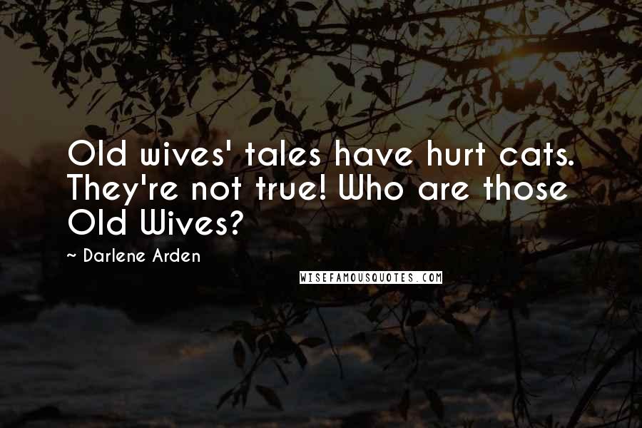 Darlene Arden Quotes: Old wives' tales have hurt cats. They're not true! Who are those Old Wives?