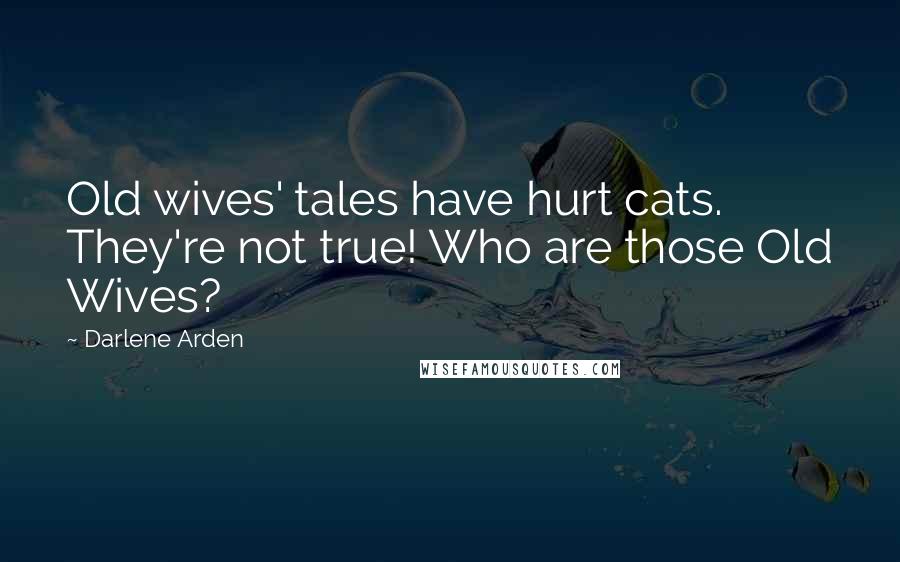 Darlene Arden Quotes: Old wives' tales have hurt cats. They're not true! Who are those Old Wives?