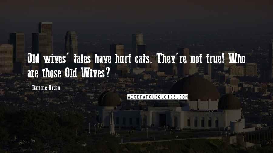 Darlene Arden Quotes: Old wives' tales have hurt cats. They're not true! Who are those Old Wives?