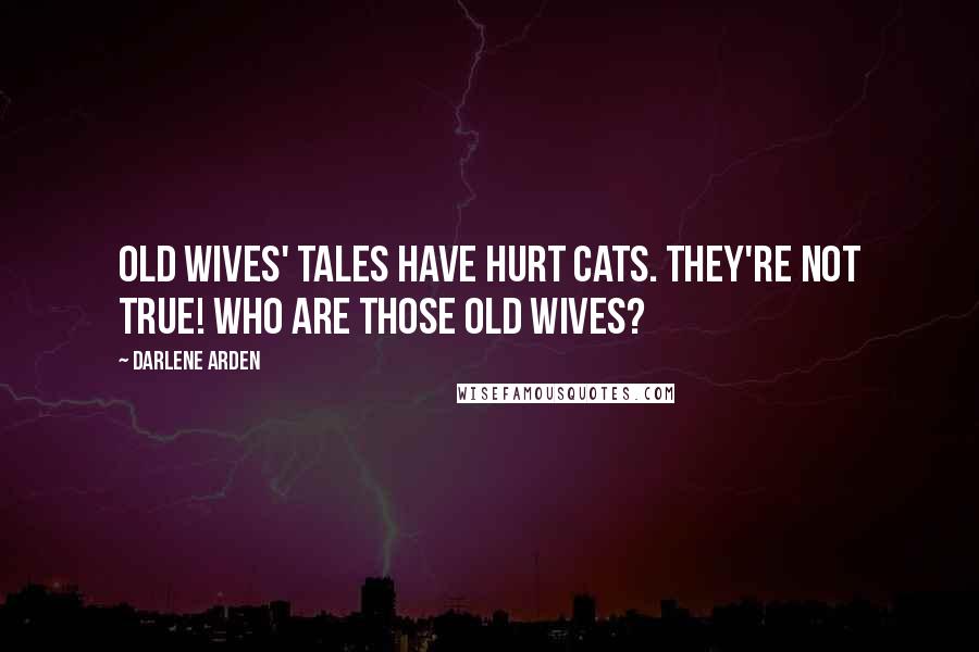 Darlene Arden Quotes: Old wives' tales have hurt cats. They're not true! Who are those Old Wives?