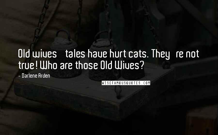 Darlene Arden Quotes: Old wives' tales have hurt cats. They're not true! Who are those Old Wives?