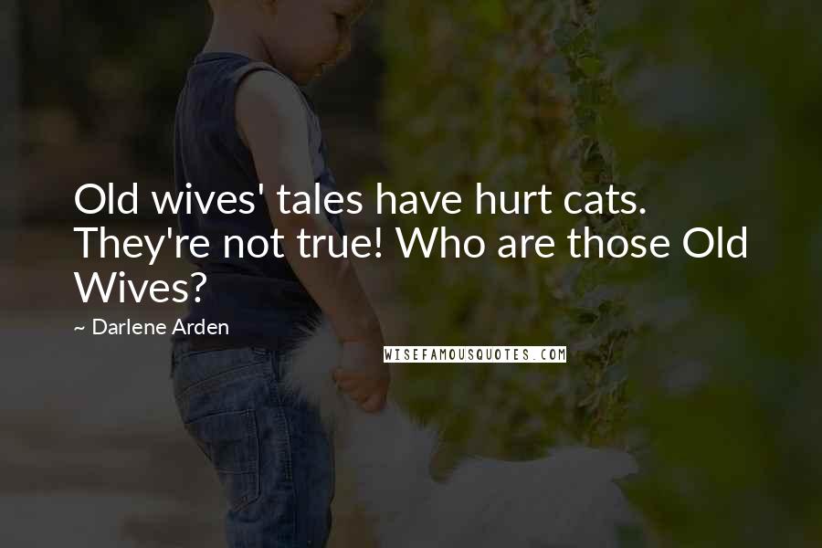 Darlene Arden Quotes: Old wives' tales have hurt cats. They're not true! Who are those Old Wives?