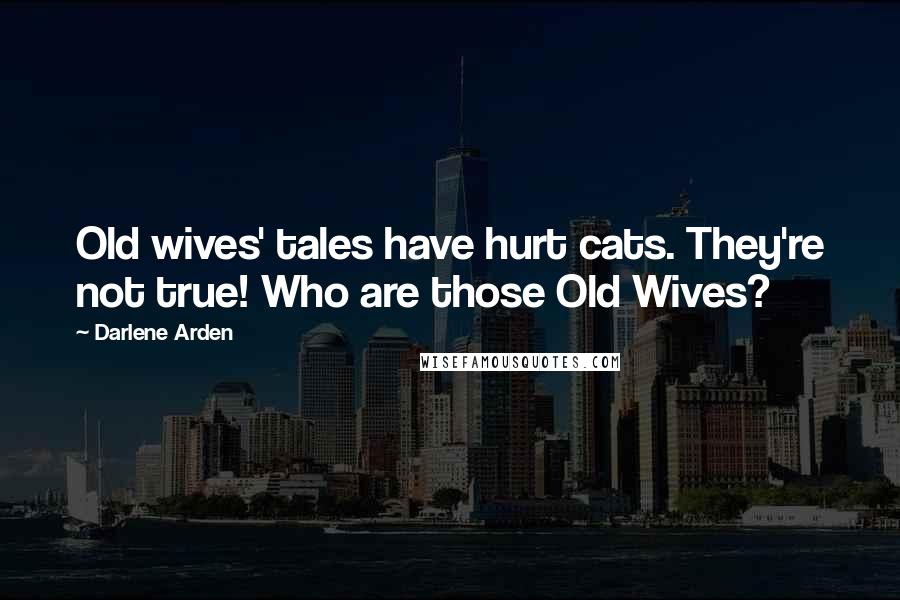 Darlene Arden Quotes: Old wives' tales have hurt cats. They're not true! Who are those Old Wives?