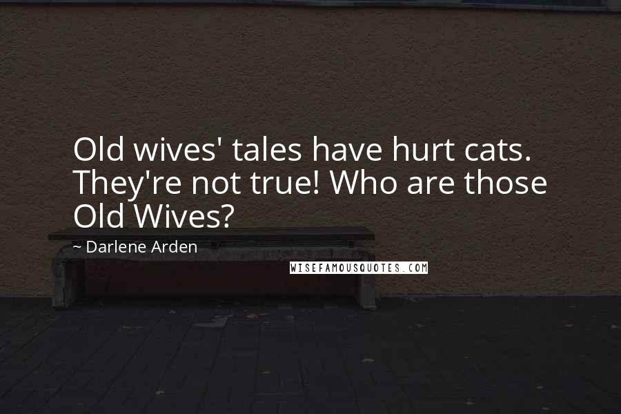 Darlene Arden Quotes: Old wives' tales have hurt cats. They're not true! Who are those Old Wives?