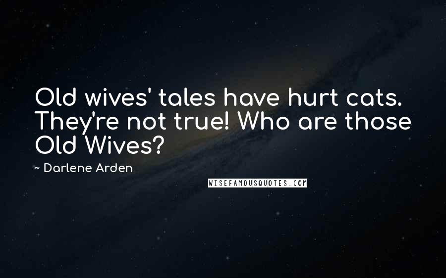 Darlene Arden Quotes: Old wives' tales have hurt cats. They're not true! Who are those Old Wives?