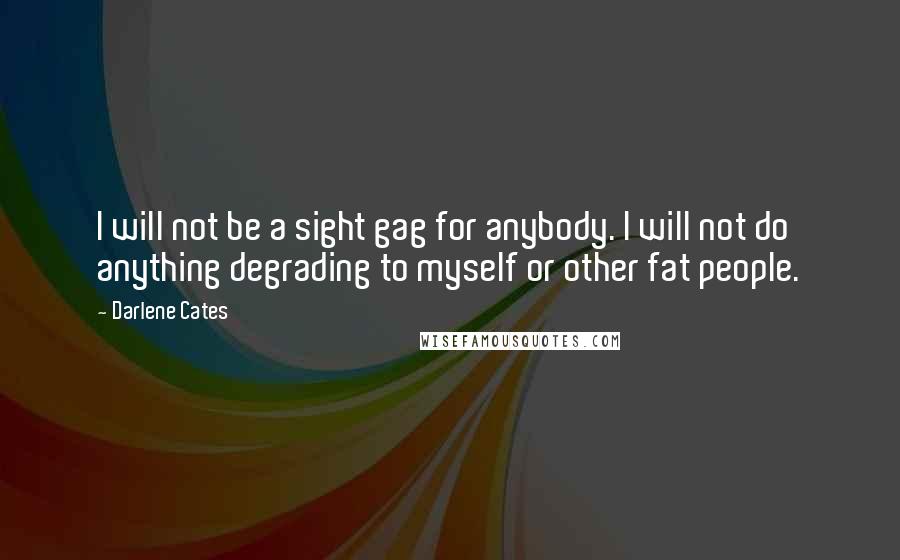 Darlene Cates Quotes: I will not be a sight gag for anybody. I will not do anything degrading to myself or other fat people.