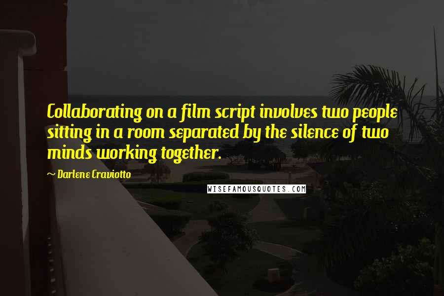Darlene Craviotto Quotes: Collaborating on a film script involves two people sitting in a room separated by the silence of two minds working together.