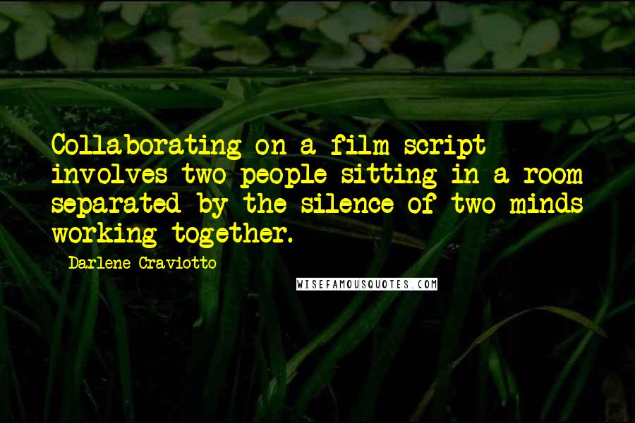 Darlene Craviotto Quotes: Collaborating on a film script involves two people sitting in a room separated by the silence of two minds working together.