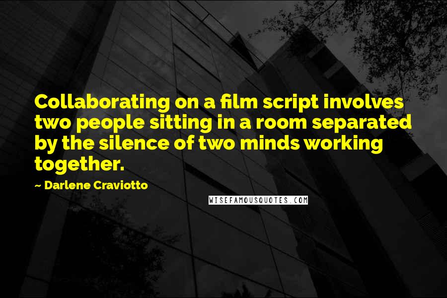 Darlene Craviotto Quotes: Collaborating on a film script involves two people sitting in a room separated by the silence of two minds working together.