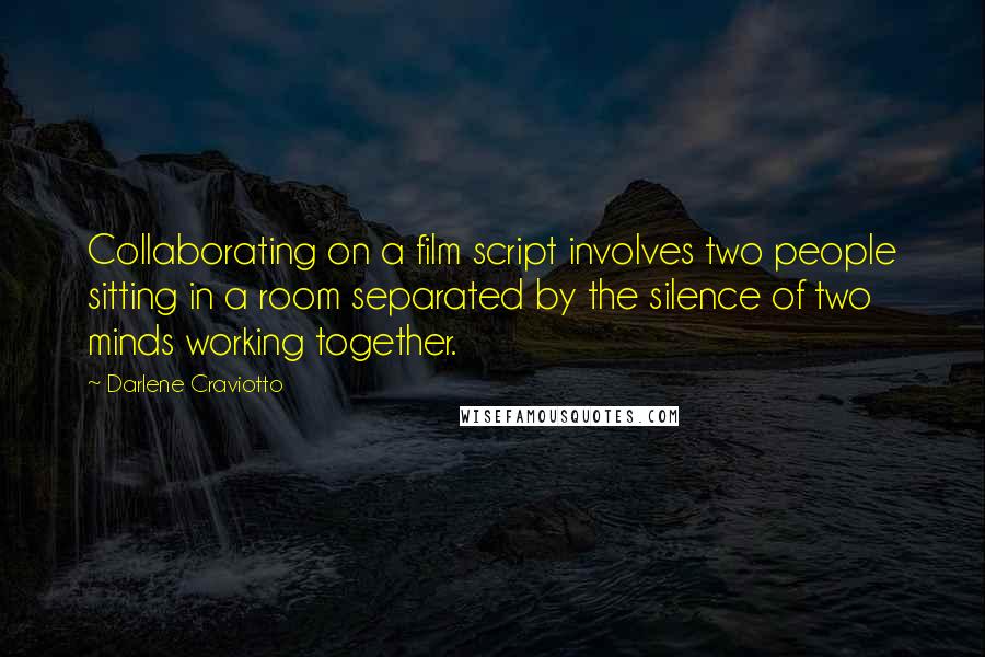 Darlene Craviotto Quotes: Collaborating on a film script involves two people sitting in a room separated by the silence of two minds working together.