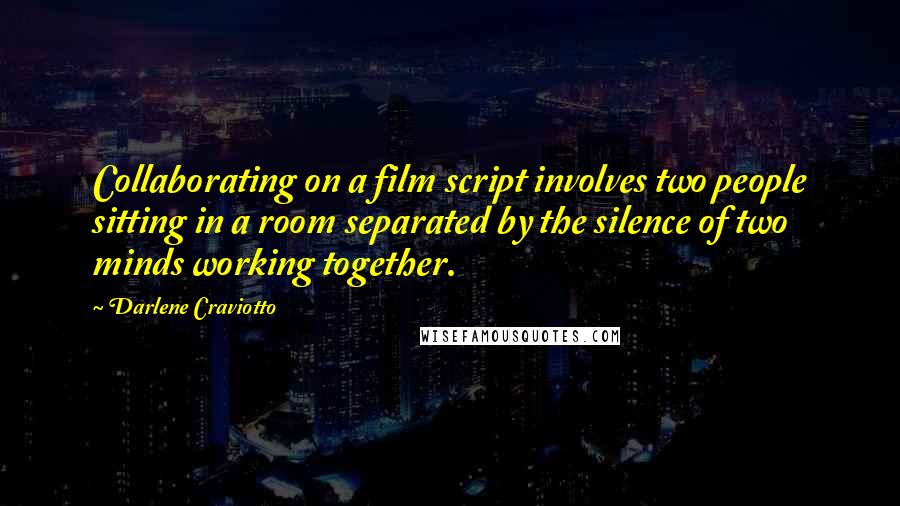 Darlene Craviotto Quotes: Collaborating on a film script involves two people sitting in a room separated by the silence of two minds working together.