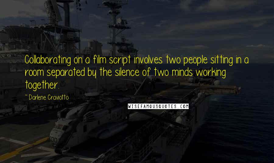 Darlene Craviotto Quotes: Collaborating on a film script involves two people sitting in a room separated by the silence of two minds working together.