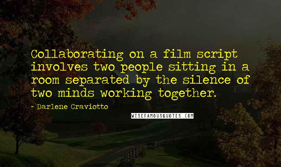 Darlene Craviotto Quotes: Collaborating on a film script involves two people sitting in a room separated by the silence of two minds working together.