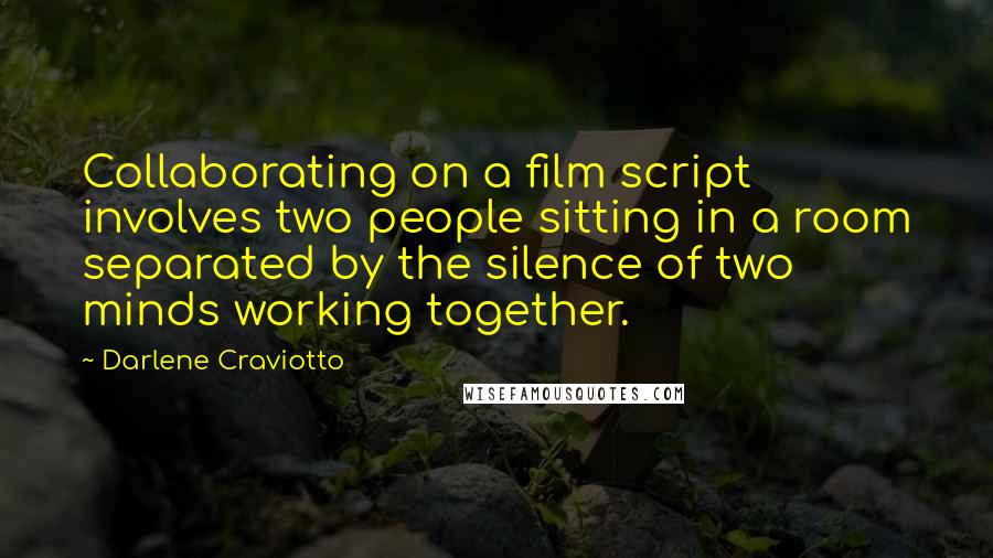 Darlene Craviotto Quotes: Collaborating on a film script involves two people sitting in a room separated by the silence of two minds working together.