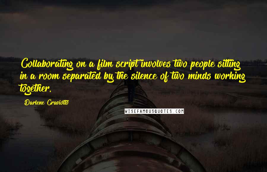 Darlene Craviotto Quotes: Collaborating on a film script involves two people sitting in a room separated by the silence of two minds working together.