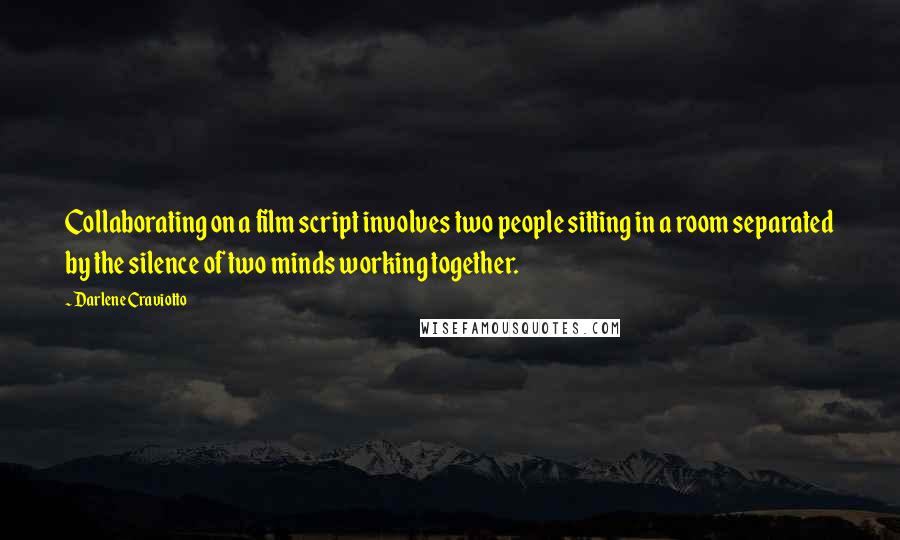 Darlene Craviotto Quotes: Collaborating on a film script involves two people sitting in a room separated by the silence of two minds working together.