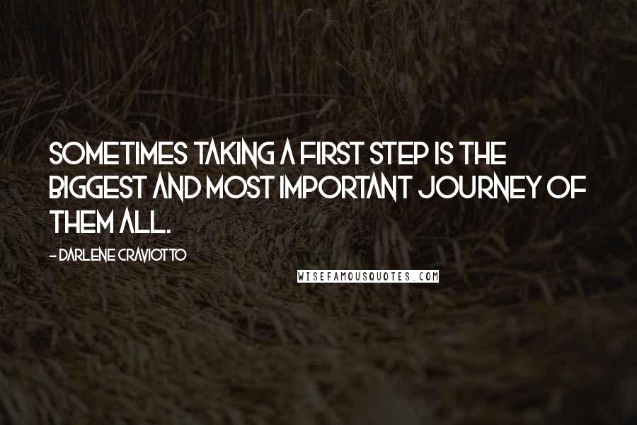 Darlene Craviotto Quotes: Sometimes taking a first step is the biggest and most important journey of them all.