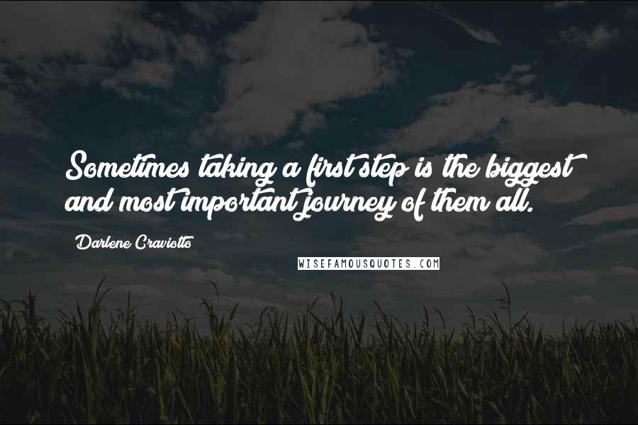 Darlene Craviotto Quotes: Sometimes taking a first step is the biggest and most important journey of them all.