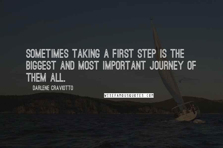 Darlene Craviotto Quotes: Sometimes taking a first step is the biggest and most important journey of them all.