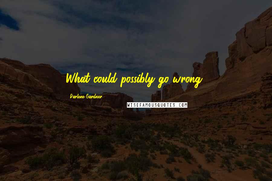 Darlene Gardner Quotes: What could possibly go wrong?